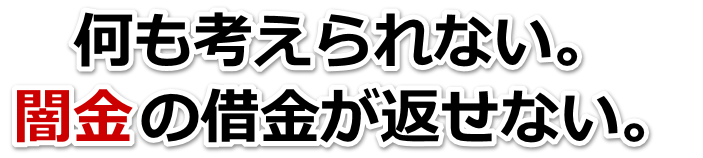 何も考えられない。闇金の借金が返せない。天草市で無料相談を弁護士や司法書士にしてヤミ金解決